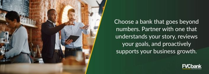 Choose a bank that goes beyond numbers. Partner with one that understands your story, reviews your goals, and proactively supports your business growth